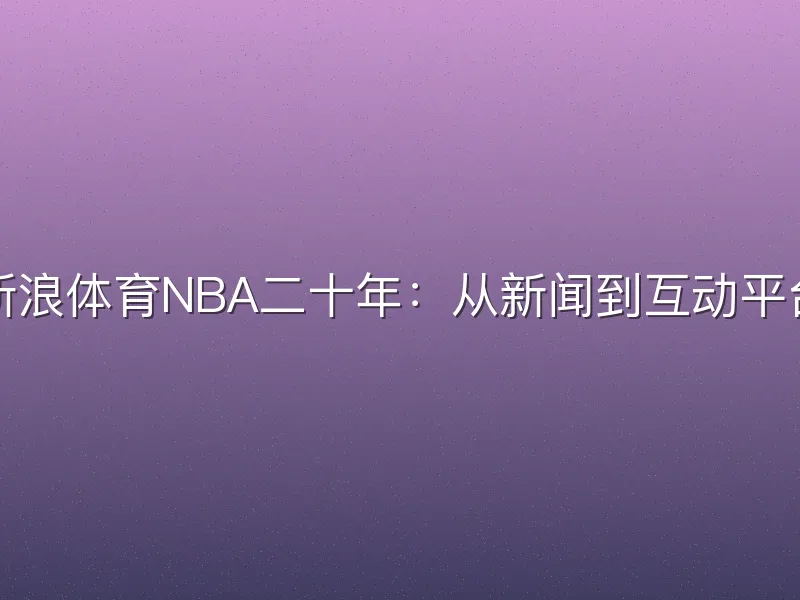 新浪体育NBA二十年：从新闻到互动平台